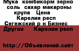 Мука, комбикорм,зерно, соль, сахар,макароны,крупа › Цена ­ 1 - Карелия респ., Сегежский р-н Бизнес » Другое   . Карелия респ.